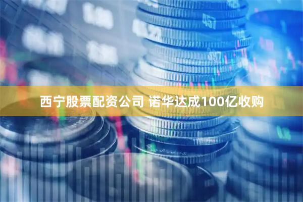 西宁股票配资公司 诺华达成100亿收购