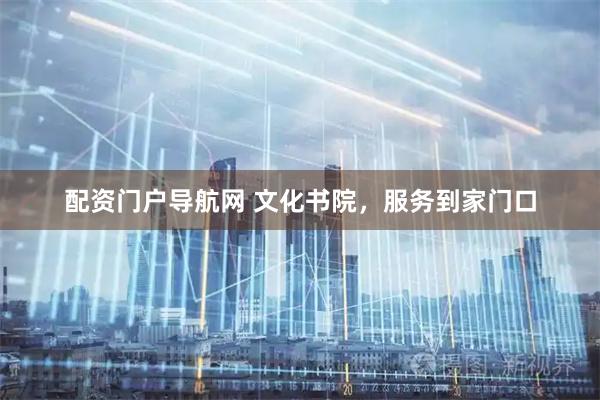 配资门户导航网 文化书院，服务到家门口
