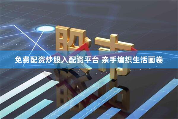 免费配资炒股入配资平台 亲手编织生活画卷