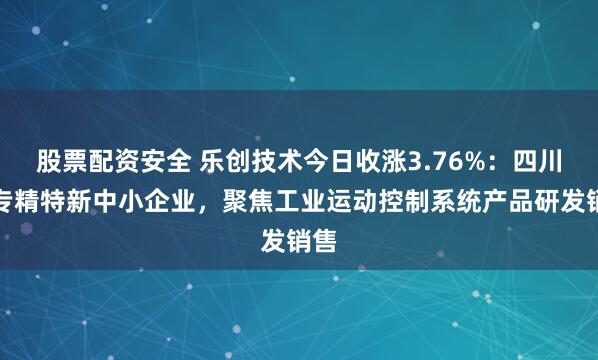 股票配资安全 乐创技术今日收涨3.76%：四川省专精特新中小企业，聚焦工业运动控制系统产品研发销售