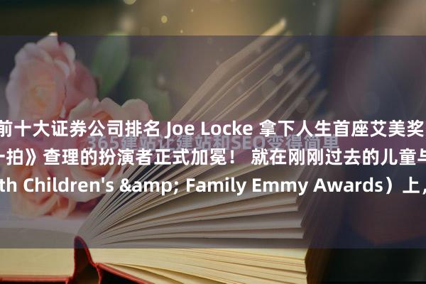 前十大证券公司排名 Joe Locke 拿下人生首座艾美奖！ 《Heartstopper 心跳漏一拍》查理的扮演者正式加冕！ 就在刚刚过去的儿童与家庭艾美奖（4th Children's & Family Emmy Awards）上，22岁的乔·洛克（Joe Locke）凭借《Heartstopper》...