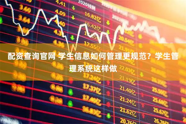 配资查询官网 学生信息如何管理更规范？学生管理系统这样做