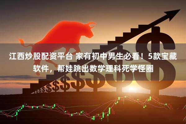 江西炒股配资平台 家有初中男生必看！5款宝藏软件，帮娃跳出数学理科死学怪圈