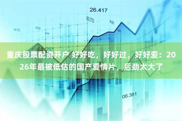 重庆股票配资开户 好好吃，好好过，好好爱：2026年最被低估的国产爱情片，后劲太大了