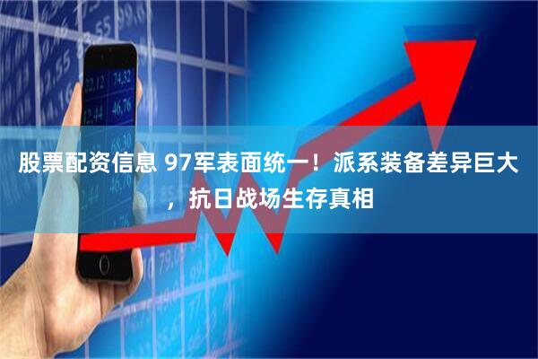 股票配资信息 97军表面统一！派系装备差异巨大，抗日战场生存真相