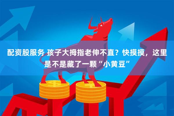 配资股服务 孩子大拇指老伸不直？快摸摸，这里是不是藏了一颗“小黄豆”