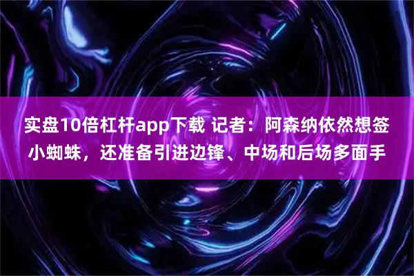 实盘10倍杠杆app下载 记者：阿森纳依然想签小蜘蛛，还准备引进边锋、中场和后场多面手